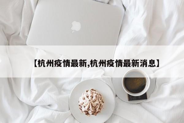 【杭州疫情最新,杭州疫情最新消息】