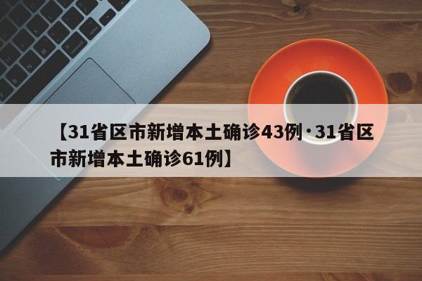 【31省区市新增本土确诊43例·31省区市新增本土确诊61例】