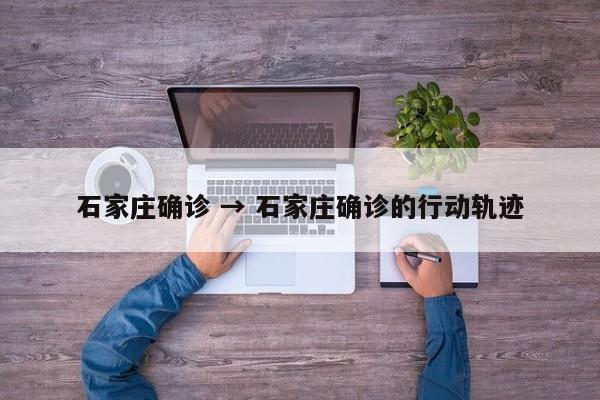 石家庄确诊 → 石家庄确诊的行动轨迹