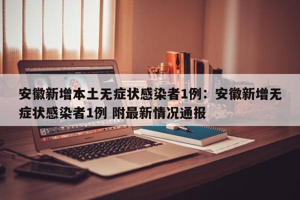 安徽新增本土无症状感染者1例:安徽新增无症状感染者1例 附最新情况通报
