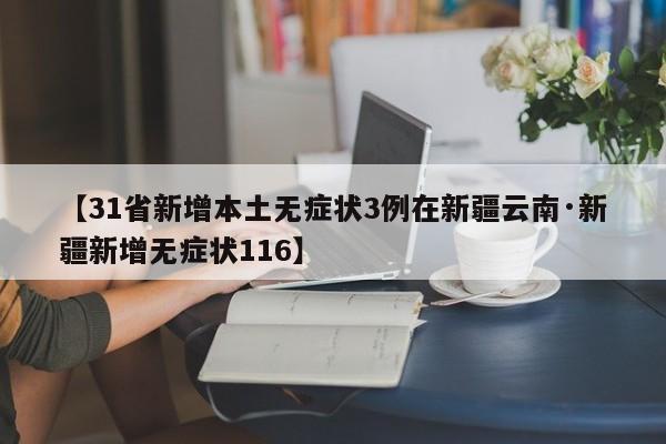 【31省新增本土无症状3例在新疆云南·新疆新增无症状116】