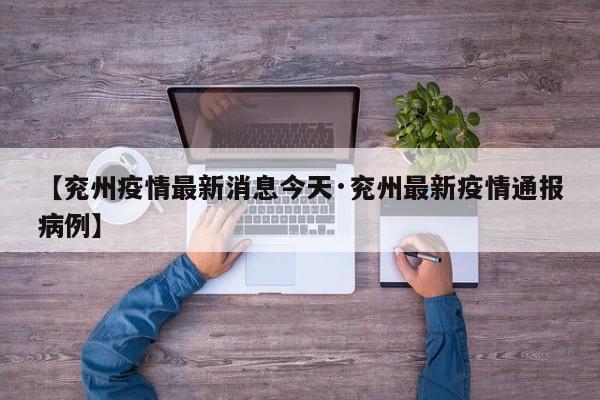 【兖州疫情最新消息今天·兖州最新疫情通报病例】
