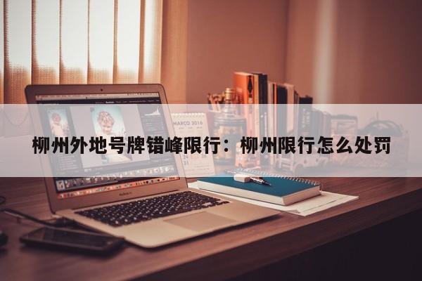 柳州外地号牌错峰限行：柳州限行怎么处罚