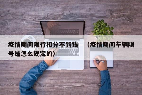 疫情期间限行扣分不罚钱—(疫情期间车辆限号是怎么规定的)