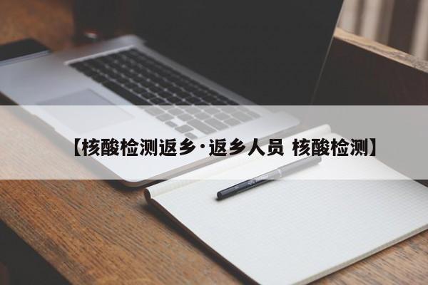 【核酸检测返乡·返乡人员 核酸检测】