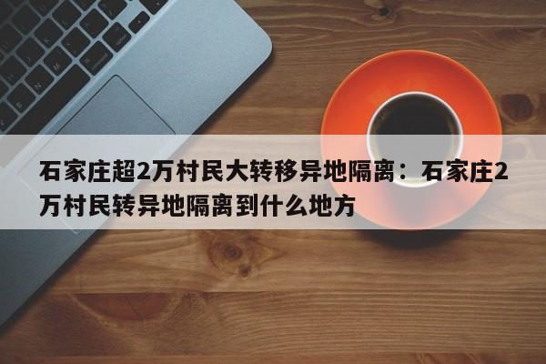 石家庄超2万村民大转移异地隔离:石家庄2万村民转异地隔离到什么地方