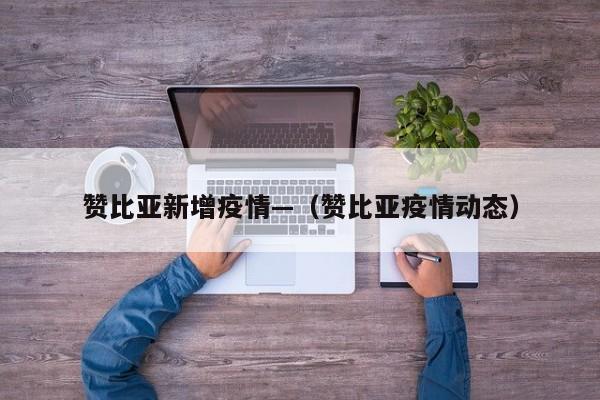 赞比亚新增疫情—(赞比亚疫情动态)