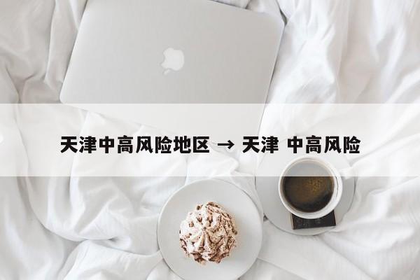 天津中高风险地区 → 天津 中高风险