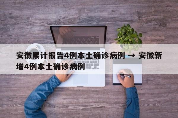 安徽累计报告4例本土确诊病例 → 安徽新增4例本土确诊病例