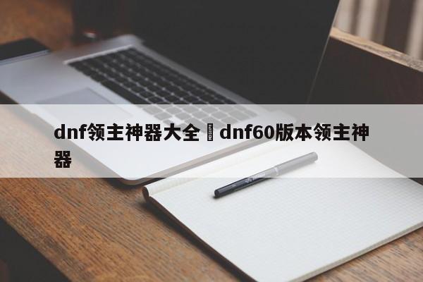dnf领主神器大全›dnf60版本领主神器
