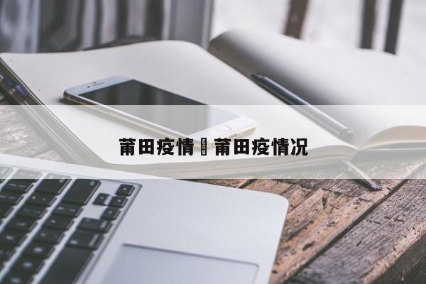莆田疫情›莆田疫情况
