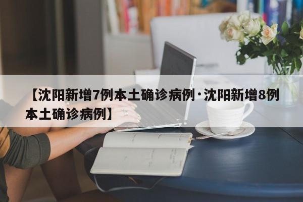【沈阳新增7例本土确诊病例·沈阳新增8例本土确诊病例】