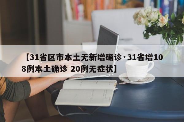 【31省区市本土无新增确诊·31省增108例本土确诊 20例无症状】