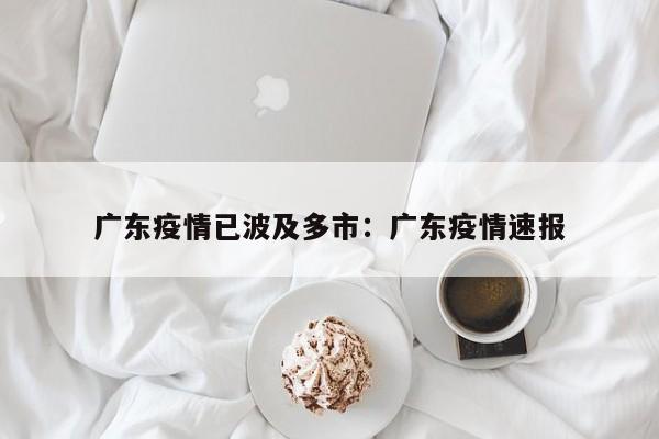 广东疫情已波及多市:广东疫情速报