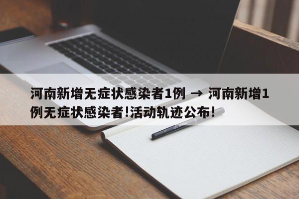 河南新增无症状感染者1例 → 河南新增1例无症状感染者!活动轨迹公布!