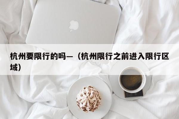 杭州要限行的吗—(杭州限行之前进入限行区域)
