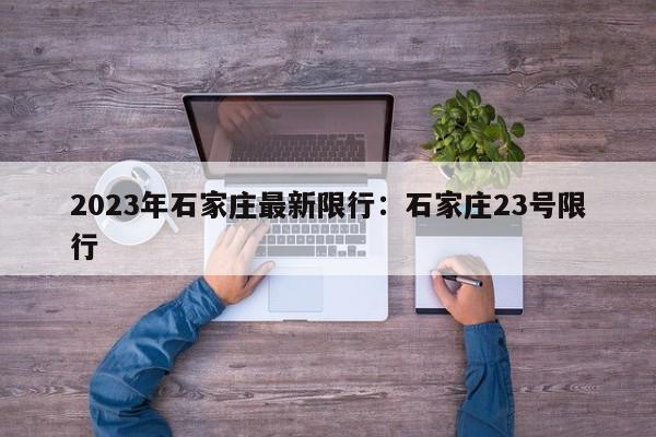 2023年石家庄最新限行:石家庄23号限行