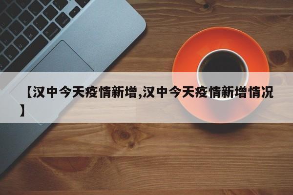 【汉中今天疫情新增,汉中今天疫情新增情况】