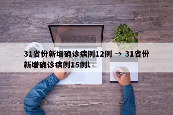 31省份新增确诊病例12例 → 31省份新增确诊病例15例l