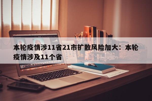 本轮疫情涉11省21市扩散风险加大:本轮疫情涉及11个省