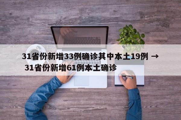 31省份新增33例确诊其中本土19例 → 31省份新增61例本土确诊