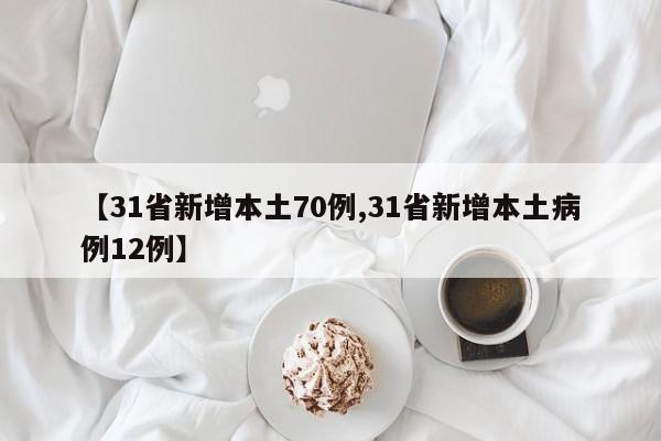 【31省新增本土70例,31省新增本土病例12例】