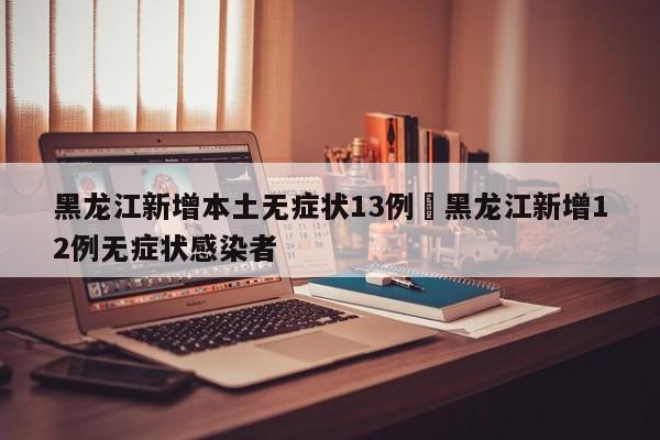 黑龙江新增本土无症状13例›黑龙江新增12例无症状感染者
