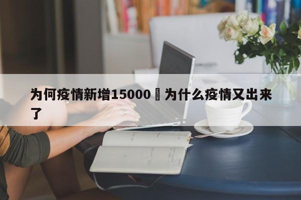 为何疫情新增15000›为什么疫情又出来了