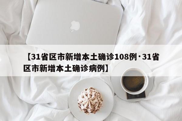 【31省区市新增本土确诊108例·31省区市新增本土确诊病例】