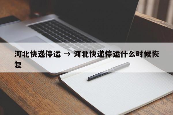 河北快递停运 → 河北快递停运什么时候恢复