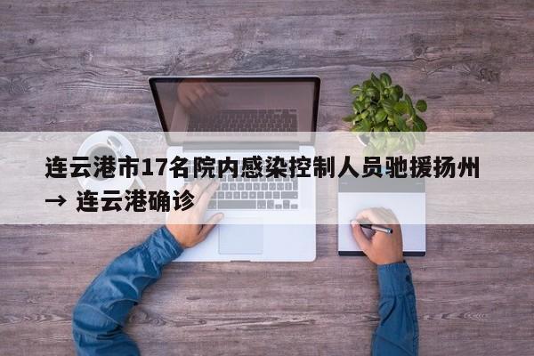 连云港市17名院内感染控制人员驰援扬州 → 连云港确诊