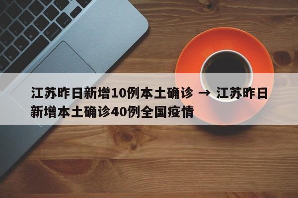 江苏昨日新增10例本土确诊 → 江苏昨日新增本土确诊40例全国疫情