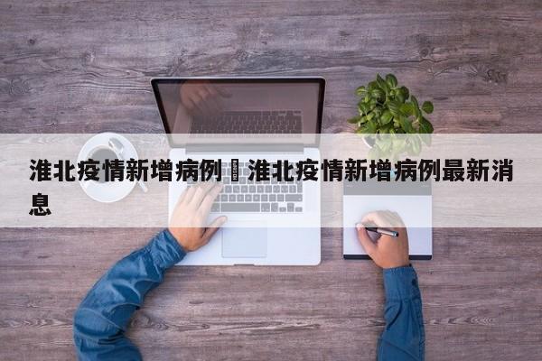 淮北疫情新增病例›淮北疫情新增病例最新消息
