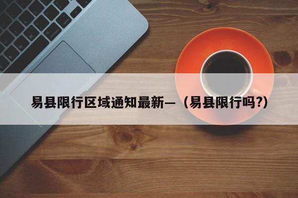 易县限行区域通知最新—(易县限行吗?)