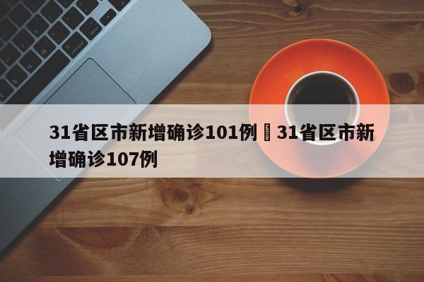 31省区市新增确诊101例›31省区市新增确诊107例
