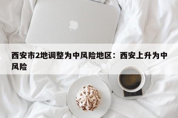 西安市2地调整为中风险地区:西安上升为中风险
