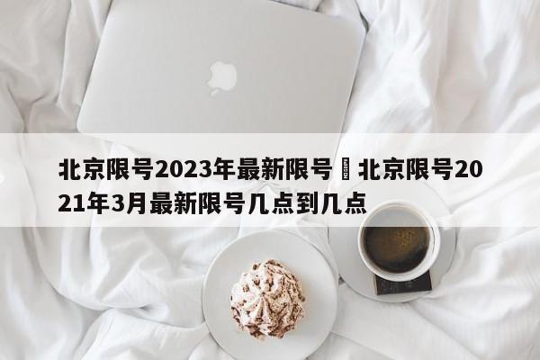 北京限号2023年最新限号›北京限号2021年3月最新限号几点到几点