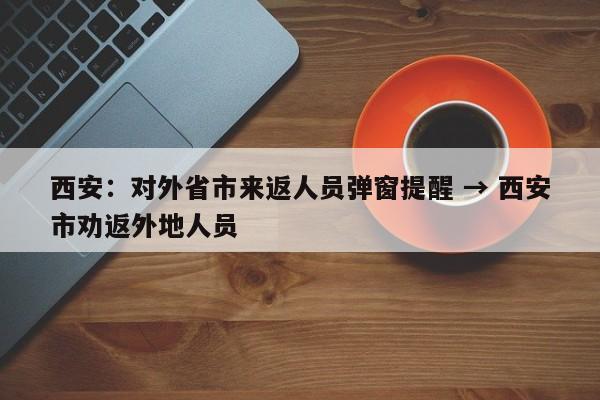 西安：对外省市来返人员弹窗提醒 → 西安市劝返外地人员
