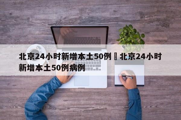 北京24小时新增本土50例›北京24小时新增本土50例病例