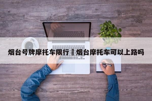 烟台号牌摩托车限行›烟台摩托车可以上路吗