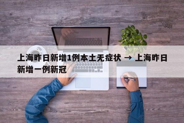 上海昨日新增1例本土无症状 → 上海昨日新增一例新冠