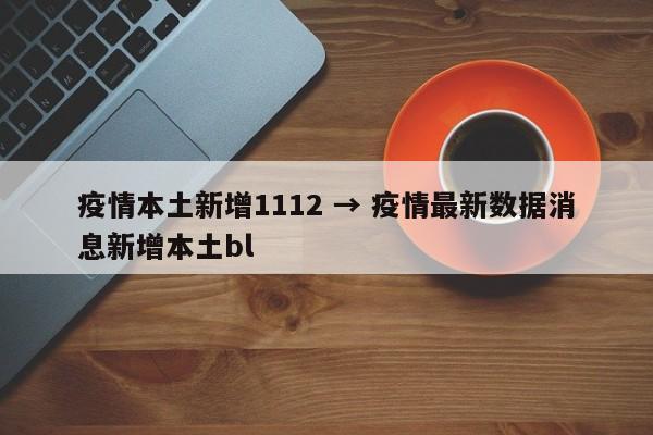 疫情本土新增1112 → 疫情最新数据消息新增本土bl