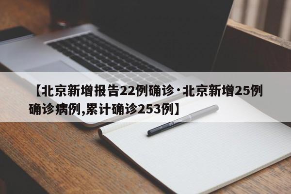 【北京新增报告22例确诊·北京新增25例确诊病例,累计确诊253例】
