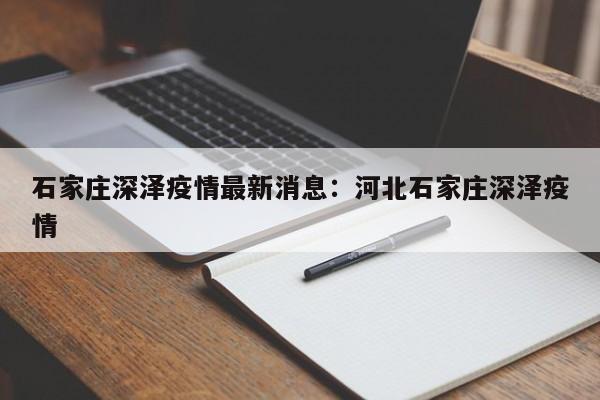 石家庄深泽疫情最新消息：河北石家庄深泽疫情