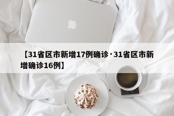 【31省区市新增17例确诊·31省区市新增确诊16例】