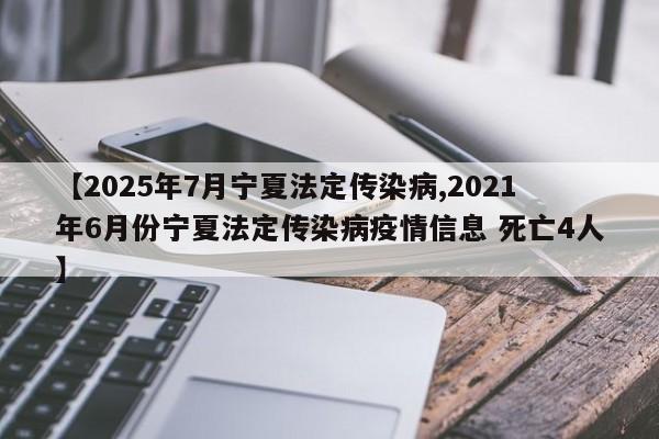 【2025年7月宁夏法定传染病,2021年6月份宁夏法定传染病疫情信息 死亡4人】