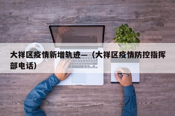 大祥区疫情新增轨迹—(大祥区疫情防控指挥部电话)