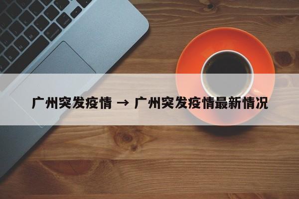 广州突发疫情 → 广州突发疫情最新情况
