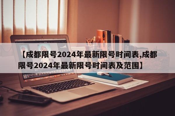 【成都限号2024年最新限号时间表,成都限号2024年最新限号时间表及范围】