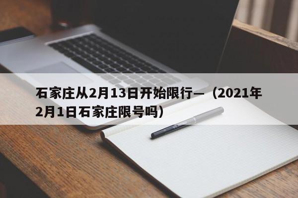 石家庄从2月13日开始限行—(2021年2月1日石家庄限号吗)